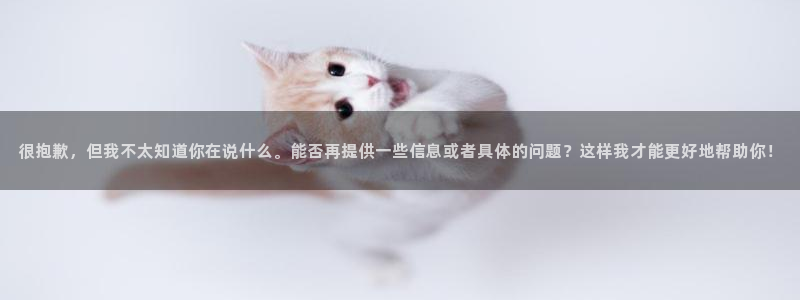 意昂平台体育：很抱歉，但我不太知道你在说什么。能否再