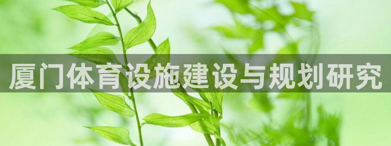 海南意昂体育4：厦门体育设施建设与规划研究