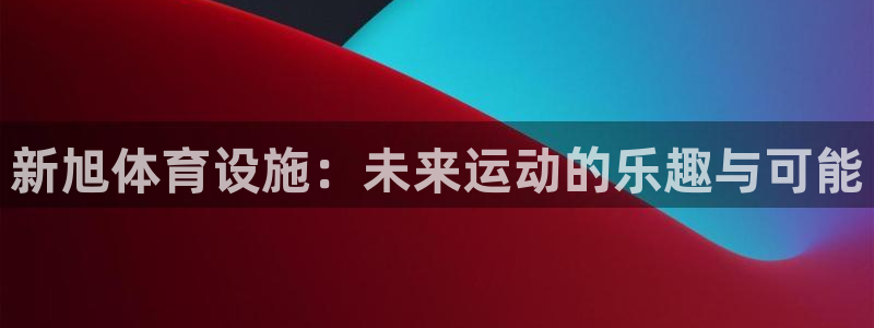 意昂体育4娱乐：新旭体育设施：未来运动的乐趣与可能