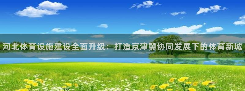 意昂体育4平台注册：河北体育设施建设全面升级：打造京津冀协同