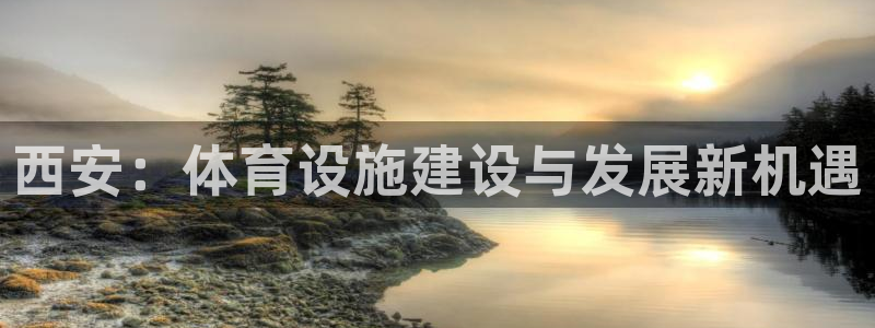 意昂体育4软件：西安：体育设施建设与发展新机遇