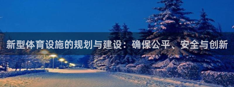 意昂4娱乐网站：新型体育设施的规划与建设：确保公平、