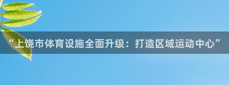 意昂平台体育：“上饶市体育设施全面升级：打造区域运动