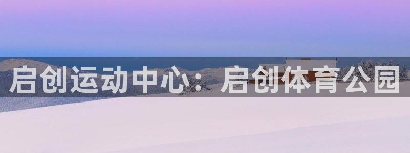意昂体育4平台是正规平台吗：启创运动中心：启创体育公园