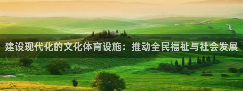 意昂4集团官网首页：建设现代化的文化体育设施：推动全民福祉与