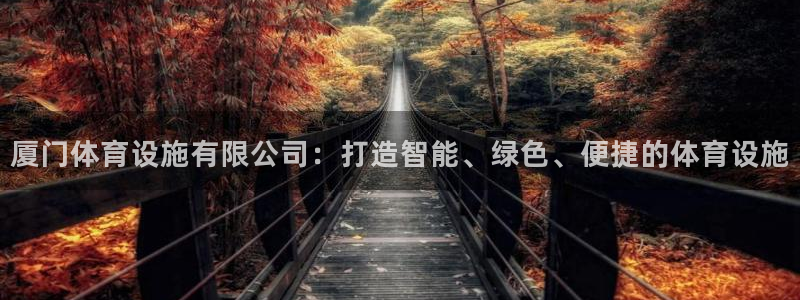 意昂4娱乐首页网站大全：厦门体育设施有限公司：打造智能、绿色