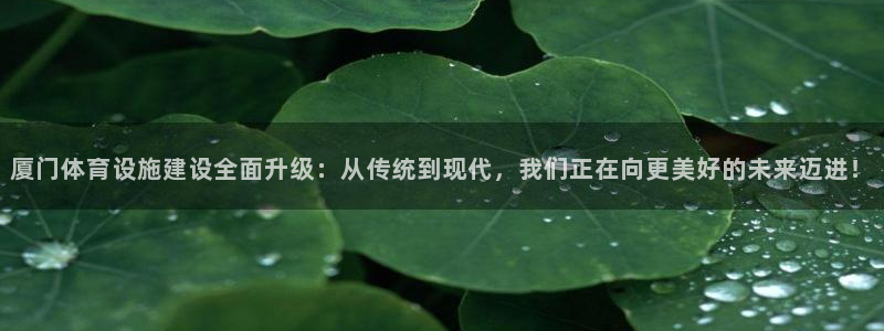 意昂体育4平台是正规平台吗安全吗：厦门体育设施建设全面升级： 