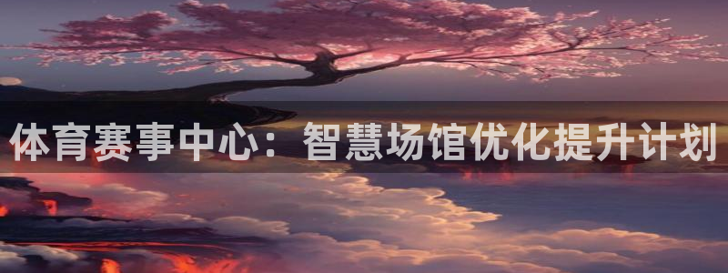 意昂4娱乐首页官网下载：体育赛事中心：智慧场馆优化提