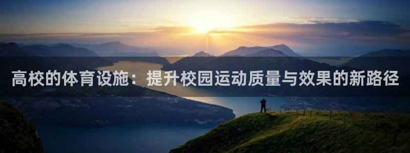 意昂体育4娱乐：高校的体育设施：提升校园运动质量与效果的新路