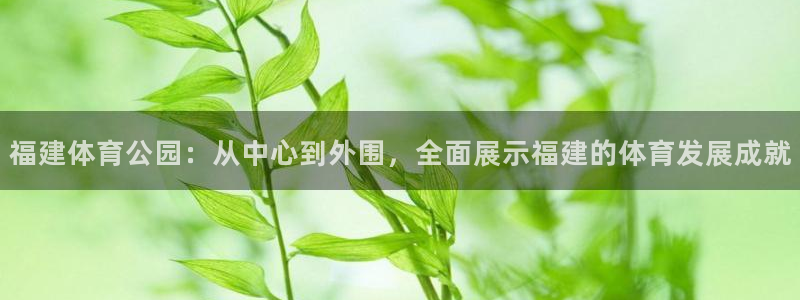 意昂体育4招商电话地址查询：福建体育公园：从中心到外围，全面