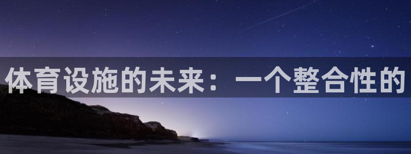 意昂4官网：体育设施的未来：一个整合性的