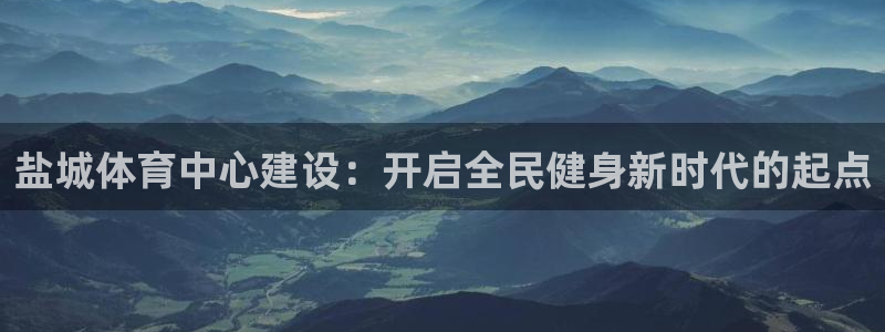 意昂体育4是干嘛的公司：盐城体育中心建设：开启全民健身新时代