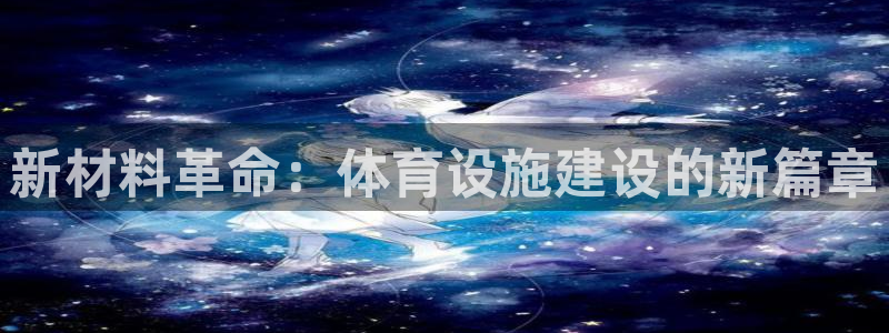 意昂体育4娱乐：新材料革命：体育设施建设的新篇章