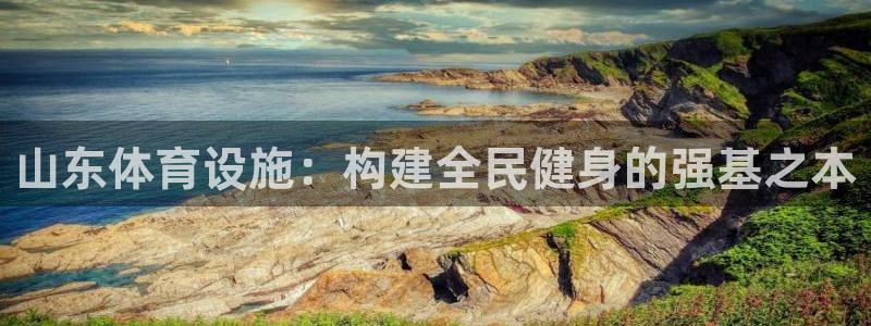 意昂体育4联系电话：山东体育设施：构建全民健身的强基之本
