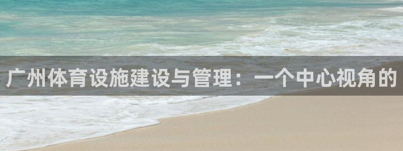 意昂平台体育：广州体育设施建设与管理：一个中心视角的