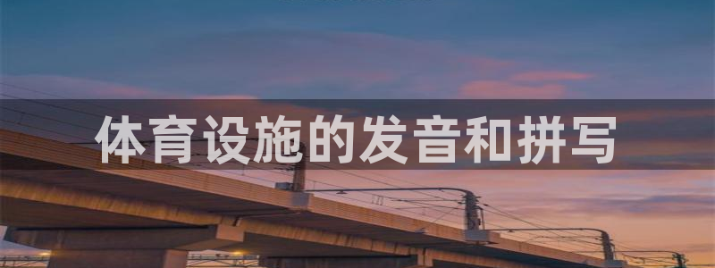意昂4娱乐是那个系列的台子：体育设施的发音和拼写