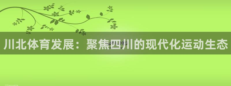 意昂4娱乐代理怎么样：川北体育发展：聚焦四川的现代化