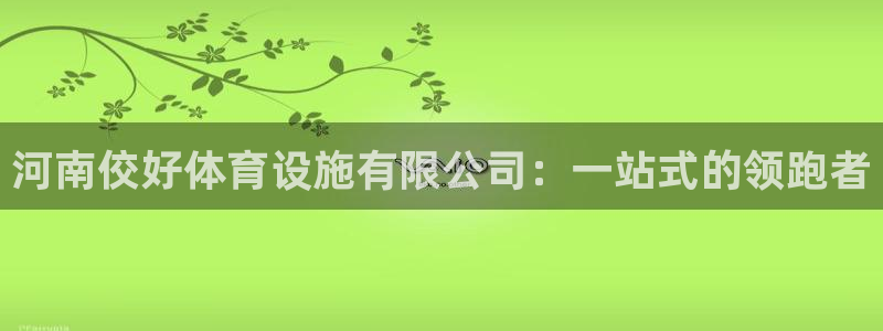 海南意昂体育4发展怎么样：河南佼好体育设施有限公司：