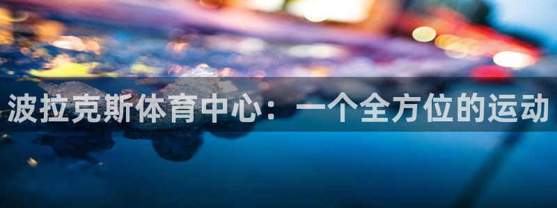 意昂体育4平台注册要钱吗是真的吗：波拉克斯体育中心：一个全方 