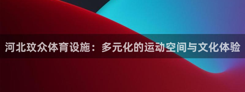 意昂体育4联系电话：河北玟众体育设施：多元化的运动空