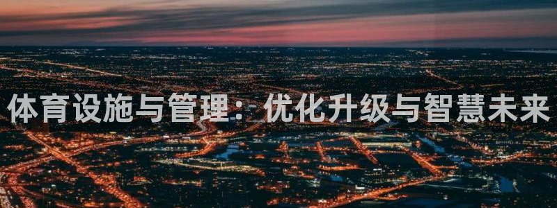 意昂体育4招商电话是多少：体育设施与管理：优化升级与