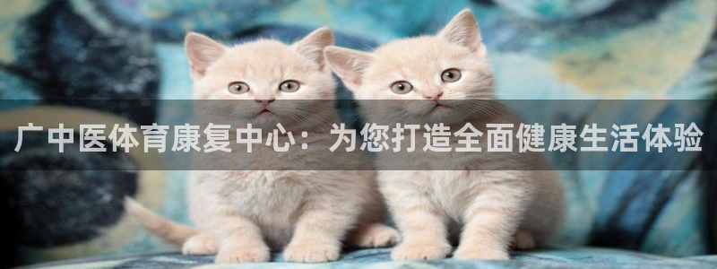 意昂体育4官方客服电话：广中医体育康复中心：为您打造