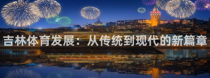 意昂体育4招商电话号码查询：吉林体育发展：从传统到现