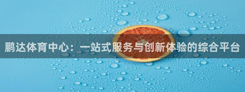 意昂体育4娱乐：鹏达体育中心：一站式服务与创新体验的