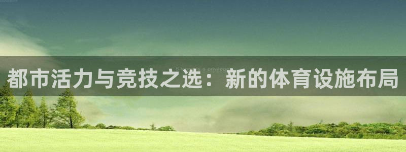 意昂4集团简介：都市活力与竞技之选：新的体育设施布局