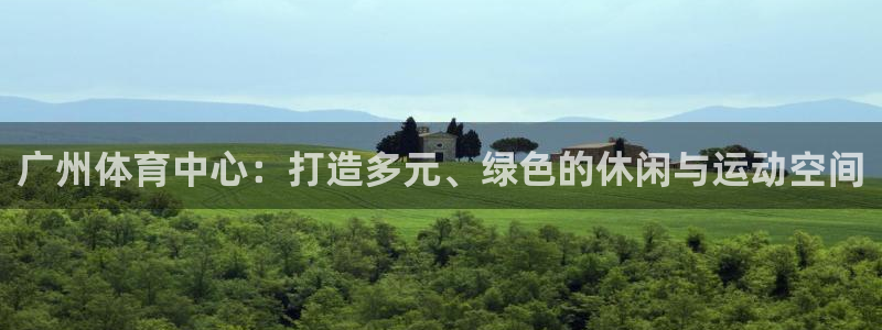 意昂体育4娱乐：广州体育中心：打造多元、绿色的休闲与