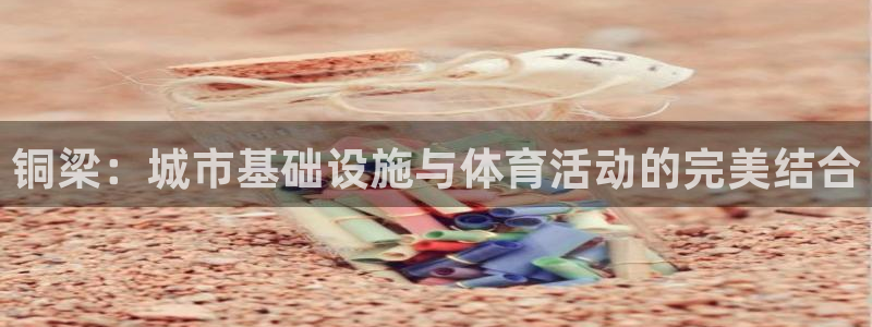 意昂体育4招商电话是多少啊：铜梁：城市基础设施与体育