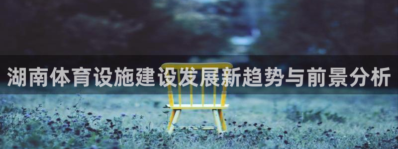 海南意昂体育4发展怎么样：湖南体育设施建设发展新趋势