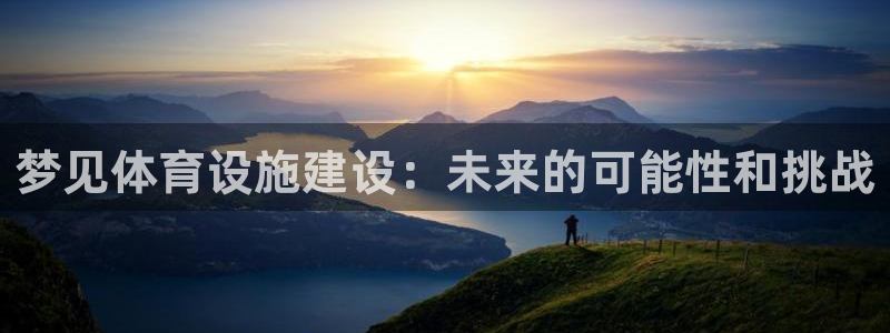 意昂4集团：梦见体育设施建设：未来的可能性和挑战