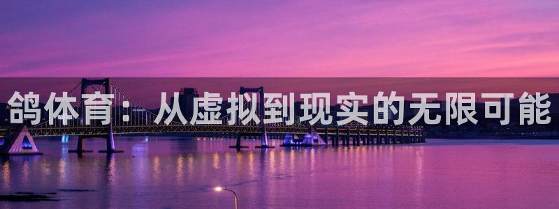 意昂4娱乐：鸽体育：从虚拟到现实的无限可能