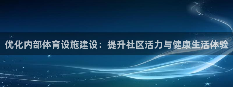 意昂体育4平台假的吗是真的吗：优化内部体育设施建设：提升社区 