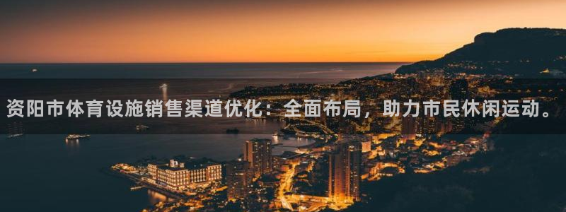 意昂体育4招商电话号码：资阳市体育设施销售渠道优化：