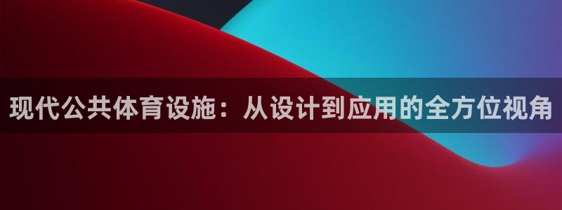 意昂4集团简介：现代公共体育设施：从设计到应用的全方