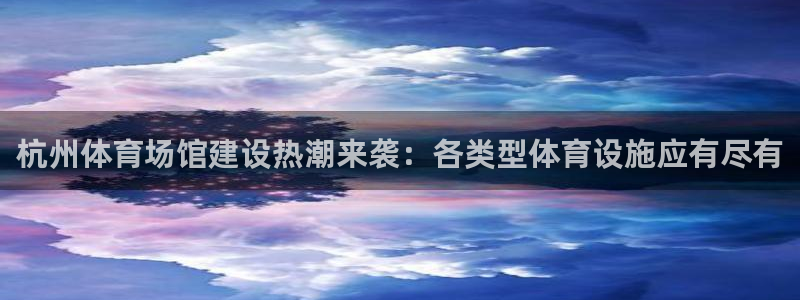 意昂4娱乐首页网站大全：杭州体育场馆建设热潮来袭：各