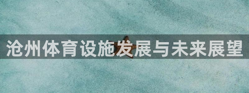 意昂体育4娱乐：沧州体育设施发展与未来展望