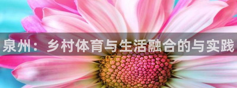 意昂体育4平台是正规平台吗：泉州：乡村体育与生活融合