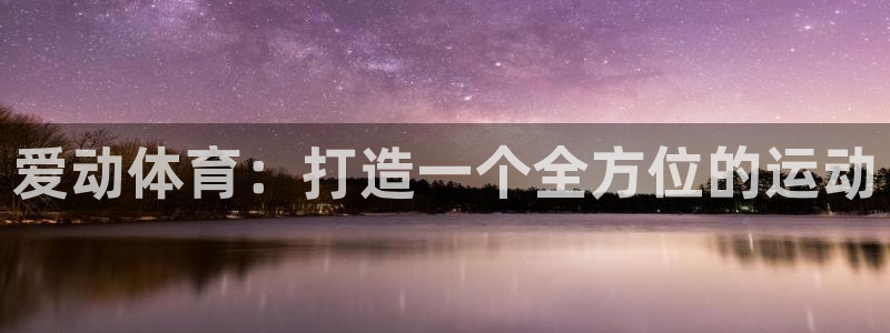 意昂体育4平台假的吗是真的吗吗：爱动体育：打造一个全
