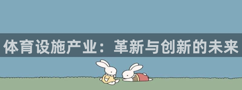 意昂集团官网：体育设施产业：革新与创新的未来