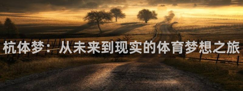 意昂体育4招商电话地址是多少：杭体梦：从未来到现实的