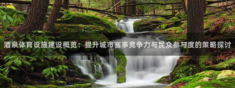 意昂体育4软件：酒泉体育设施建设概览：提升城市赛事竞争力与民
