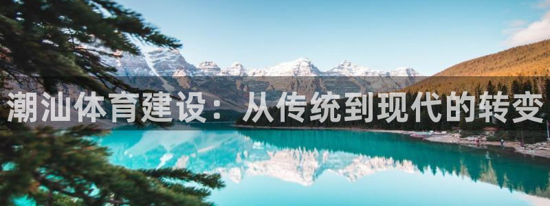 意昂体育4招商电话号码是多少号：潮汕体育建设：从传统到现代的