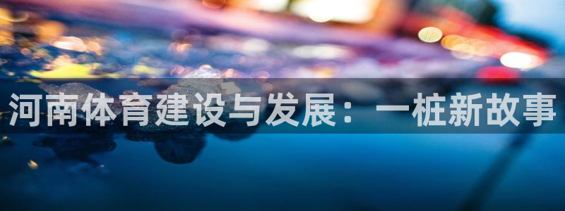 意昂4科技：河南体育建设与发展：一桩新故事 
